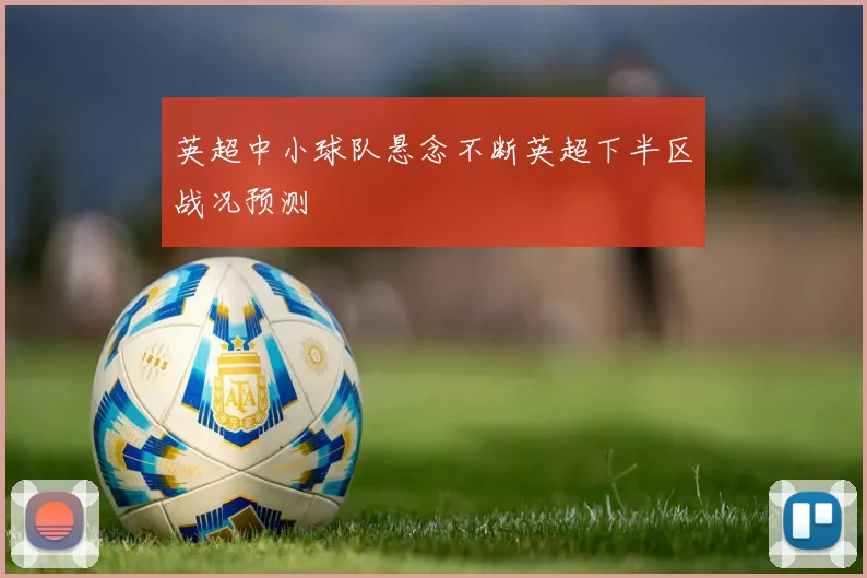 英超中小球队悬念不断英超下半区战况预测