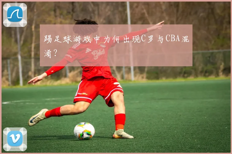 踢足球游戏中为何出现C罗与CBA混淆？