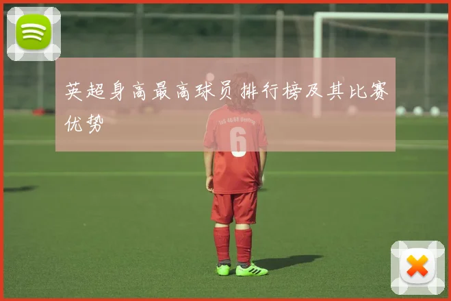 英超身高最高球员排行榜及其比赛优势