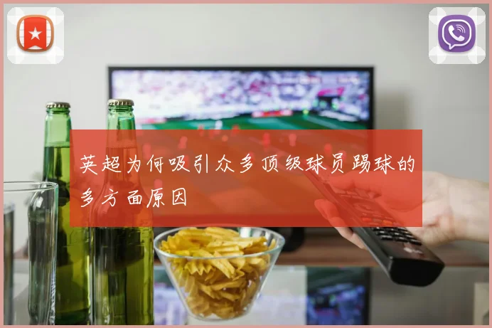 英超为何吸引众多顶级球员踢球的多方面原因