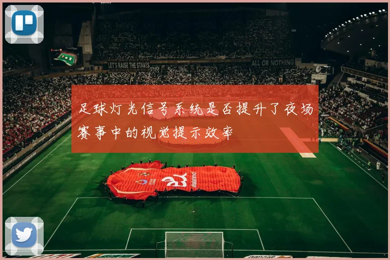足球灯光信号系统是否提升了夜场赛事中的视觉提示效率