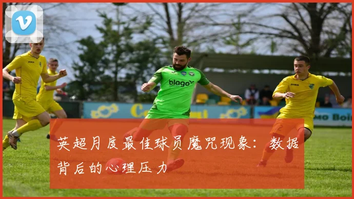 英超月度最佳球员魔咒现象：数据背后的心理压力