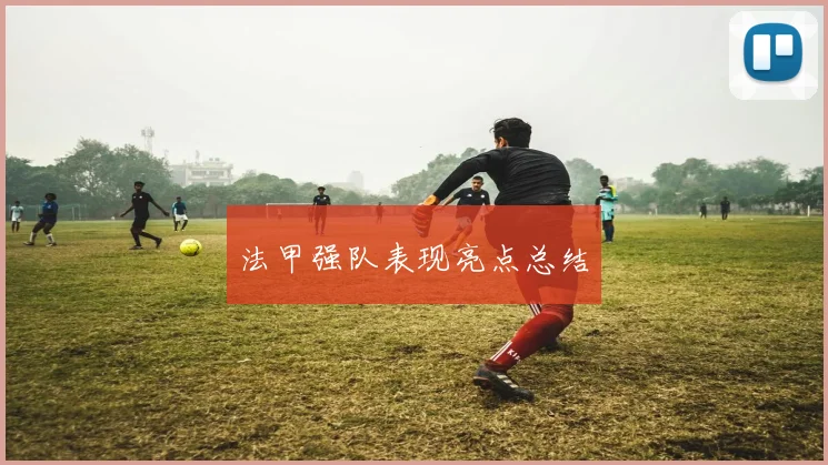 法甲强队表现亮点总结
