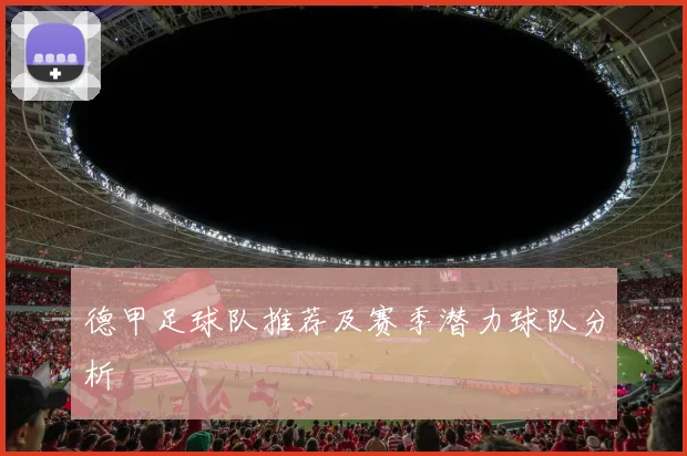 德甲足球队推荐及赛季潜力球队分析